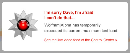 Error message: I'm sorry Dave, I'm afraid I can't do that... Wolfram|Alpha has temporarily exceeded its current maximum test load.
